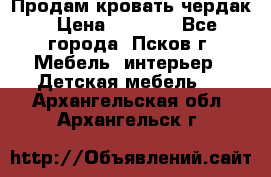 Продам кровать чердак › Цена ­ 6 000 - Все города, Псков г. Мебель, интерьер » Детская мебель   . Архангельская обл.,Архангельск г.